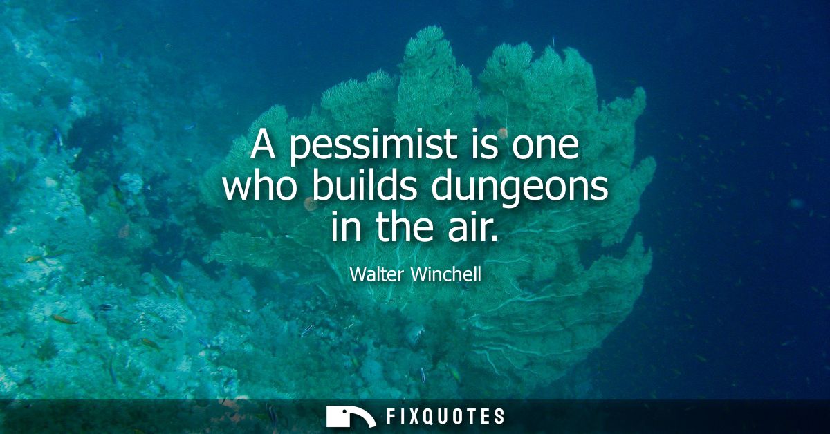 A pessimist is one who builds dungeons in the air