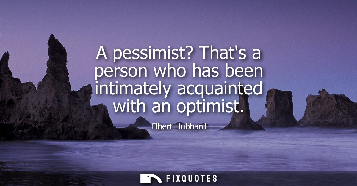 A pessimist? Thats a person who has been intimately acquainted with an optimist