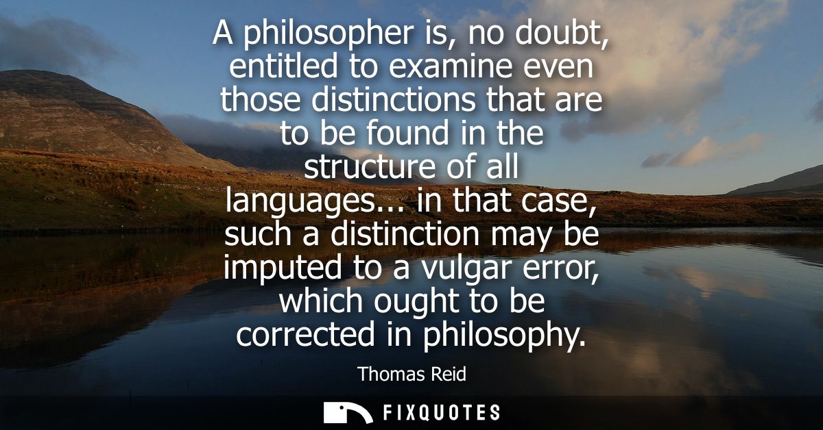 A philosopher is, no doubt, entitled to examine even those distinctions that are to be found in the structure of all lan