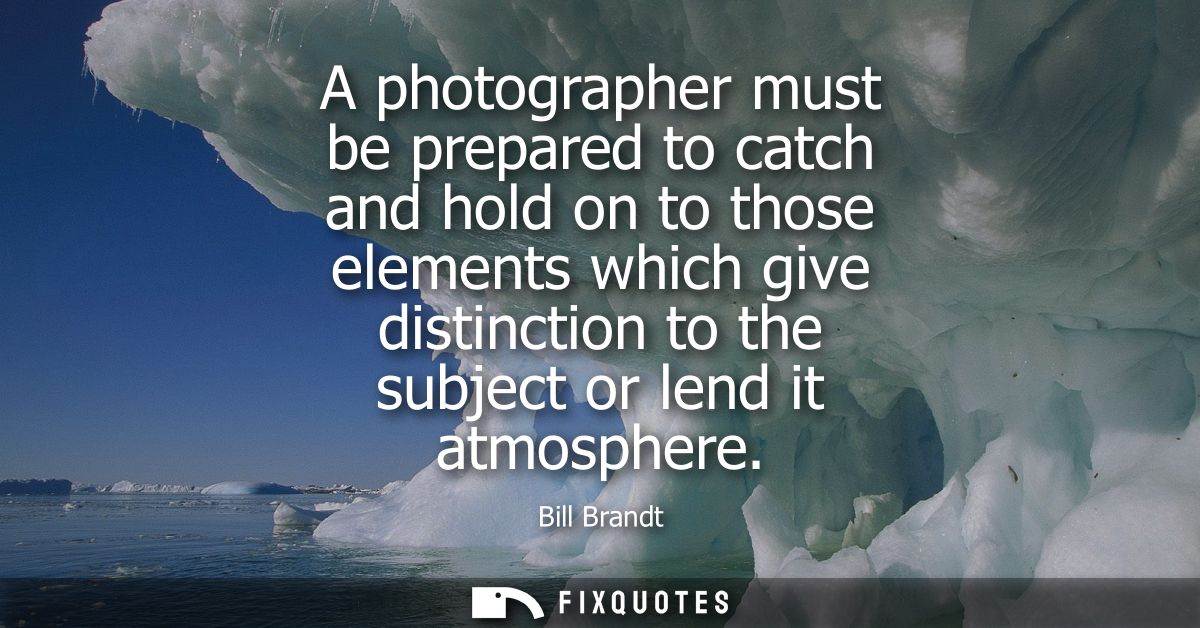 A photographer must be prepared to catch and hold on to those elements which give distinction to the subject or lend it 