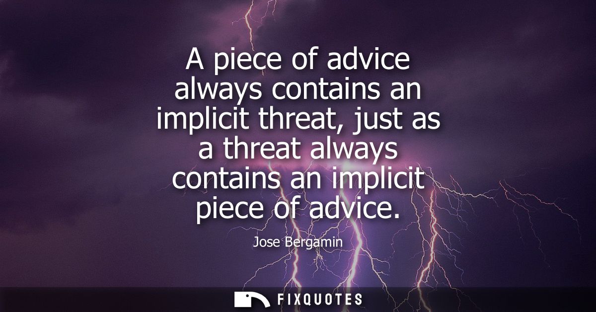 A piece of advice always contains an implicit threat, just as a threat always contains an implicit piece of advice