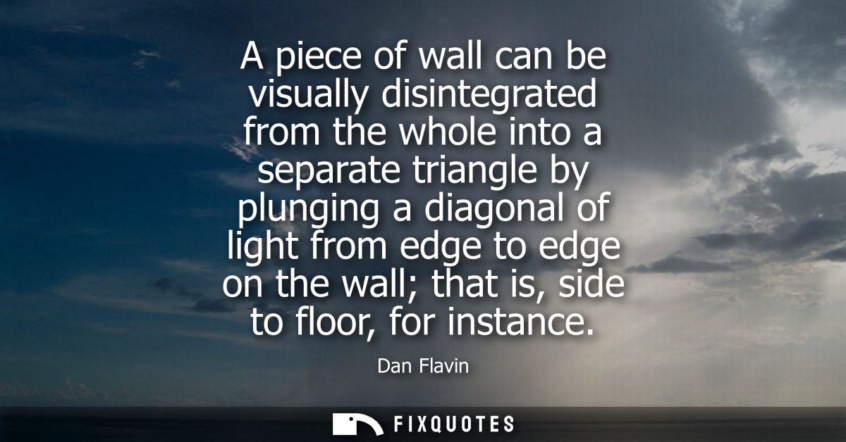 A piece of wall can be visually disintegrated from the whole into a separate triangle by plunging a diagonal of light fr