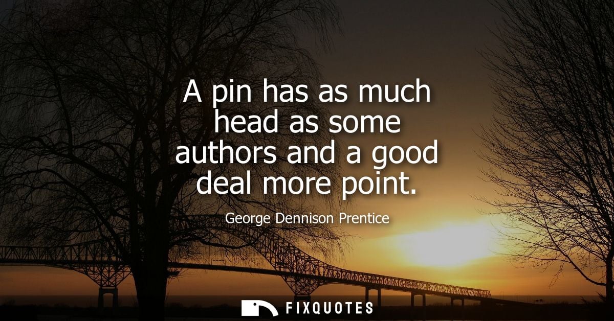 A pin has as much head as some authors and a good deal more point