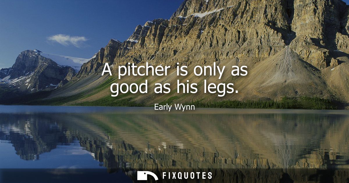 A pitcher is only as good as his legs