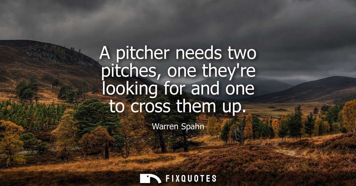 A pitcher needs two pitches, one theyre looking for and one to cross them up