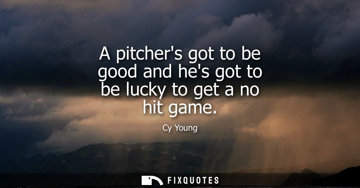 A pitchers got to be good and hes got to be lucky to get a no hit game