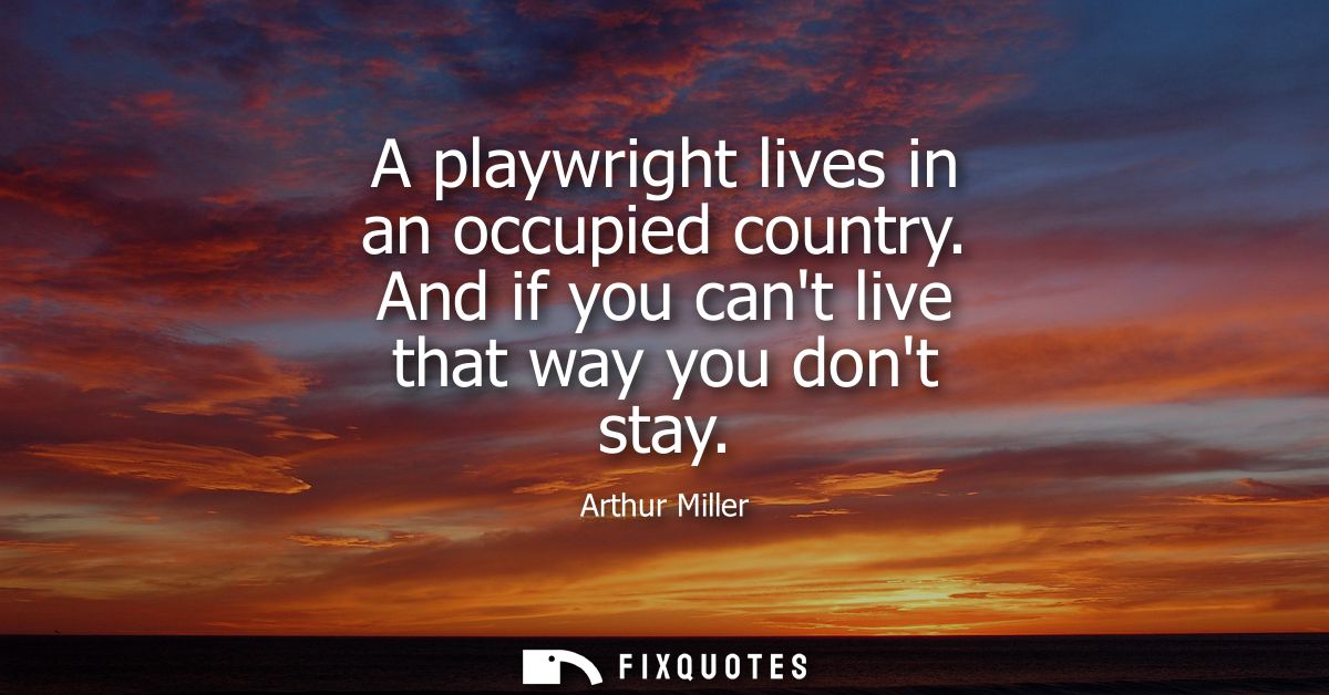 A playwright lives in an occupied country. And if you cant live that way you dont stay