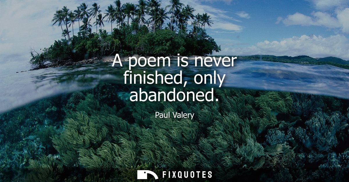A poem is never finished, only abandoned