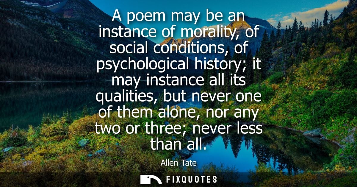 A poem may be an instance of morality, of social conditions, of psychological history it may instance all its qualities,