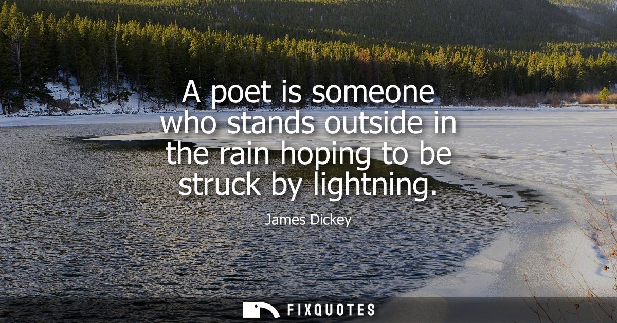 A poet is someone who stands outside in the rain hoping to be struck by lightning