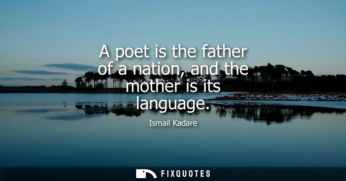 A poet is the father of a nation, and the mother is its language