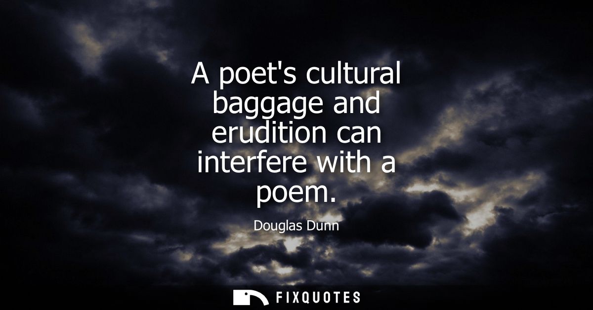 A poets cultural baggage and erudition can interfere with a poem