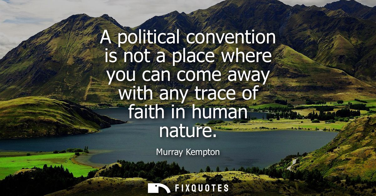 A political convention is not a place where you can come away with any trace of faith in human nature