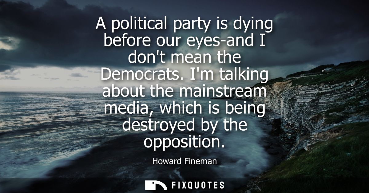 A political party is dying before our eyes-and I dont mean the Democrats. Im talking about the mainstream media, which i