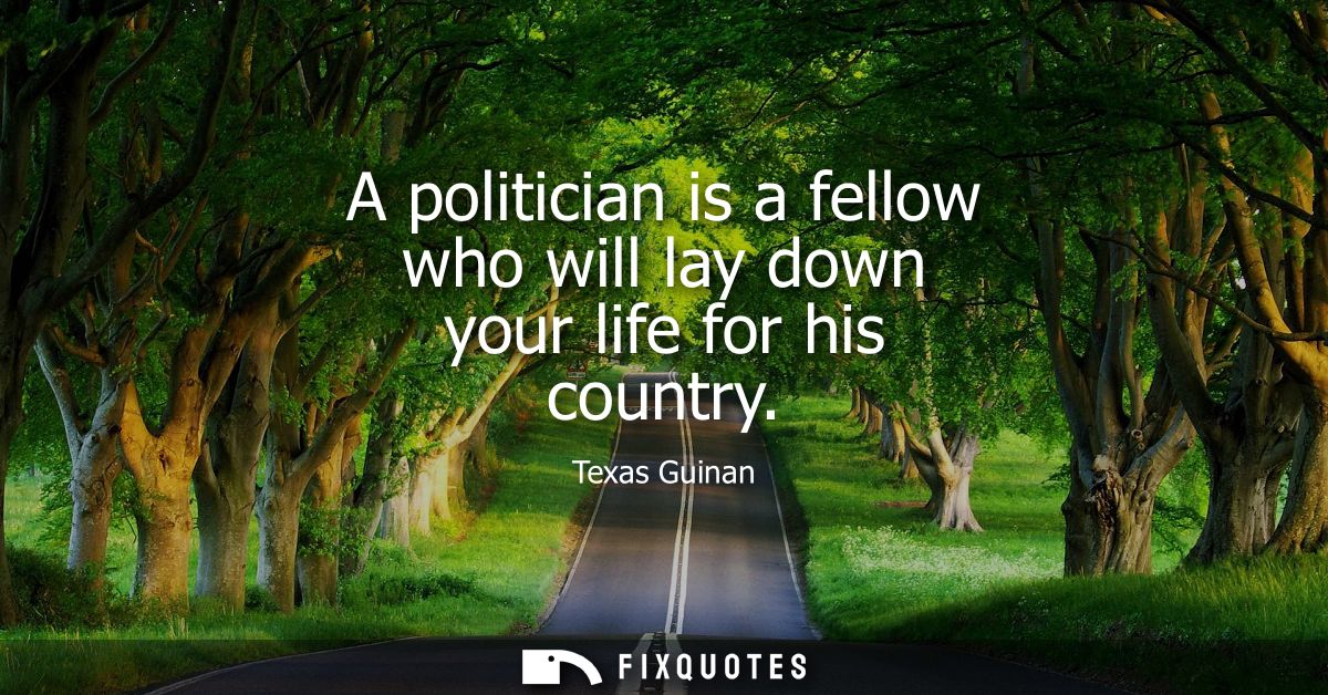 A politician is a fellow who will lay down your life for his country