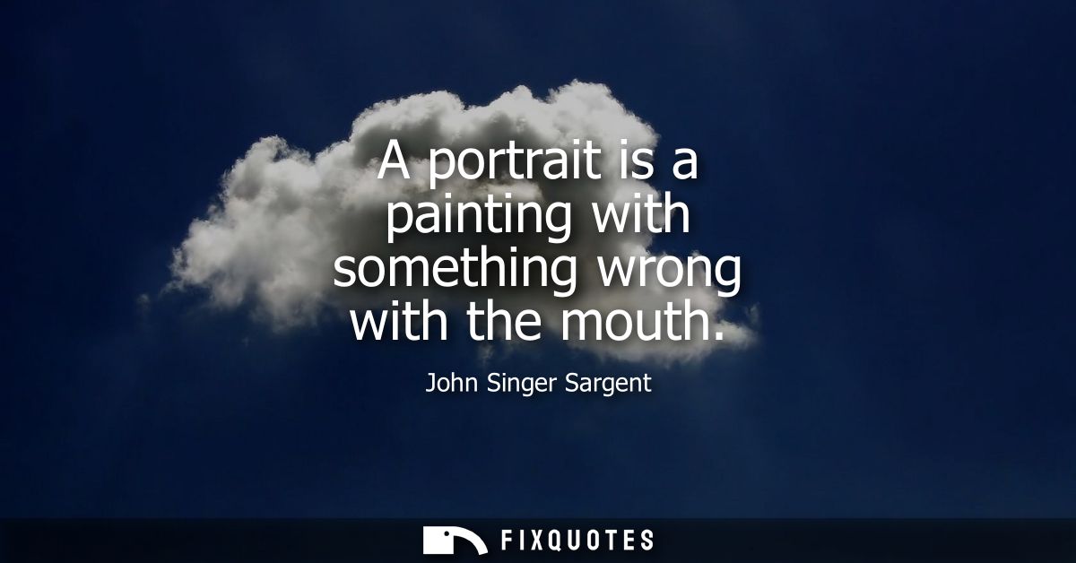 A portrait is a painting with something wrong with the mouth