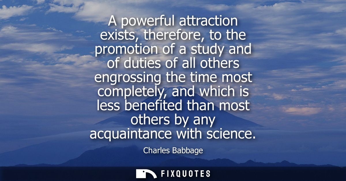 A powerful attraction exists, therefore, to the promotion of a study and of duties of all others engrossing the time mos