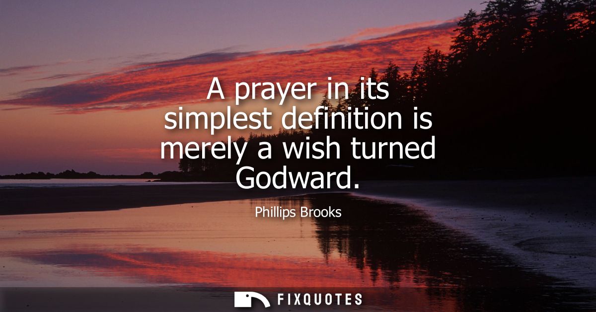 A prayer in its simplest definition is merely a wish turned Godward