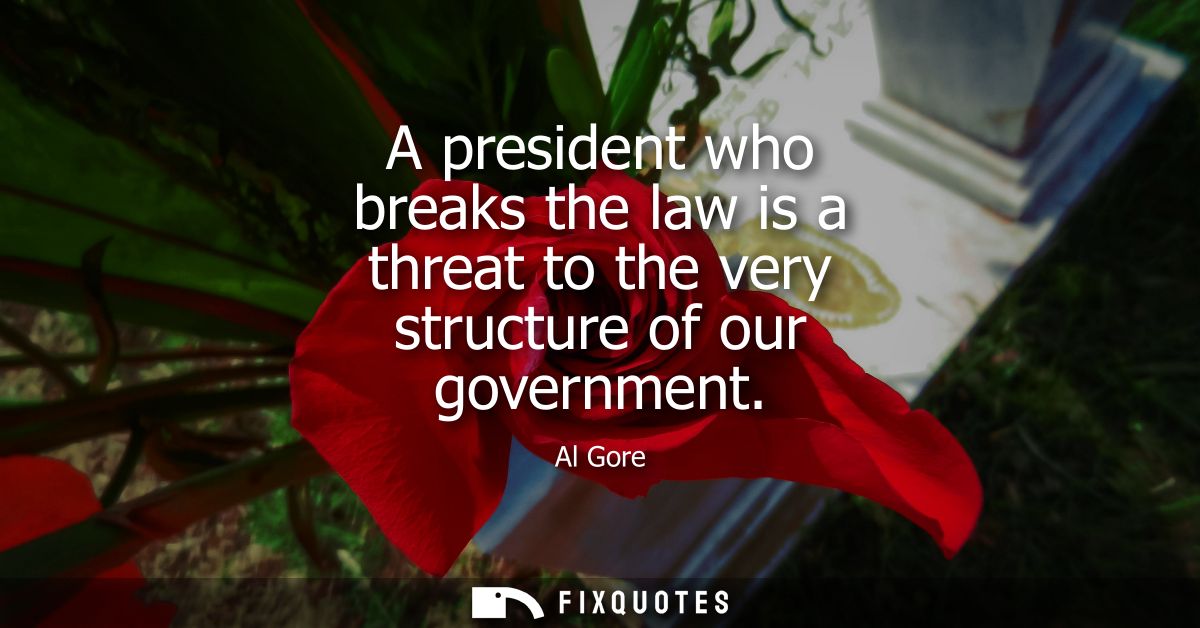 A president who breaks the law is a threat to the very structure of our government