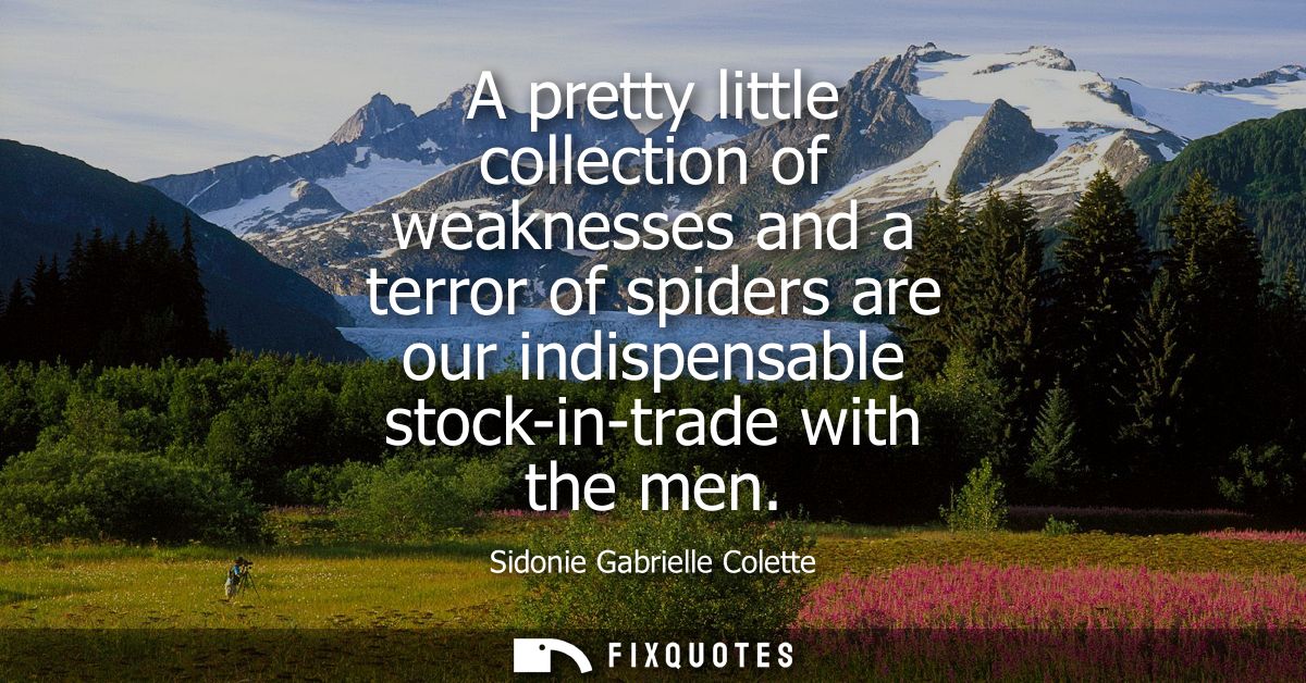 A pretty little collection of weaknesses and a terror of spiders are our indispensable stock-in-trade with the men
