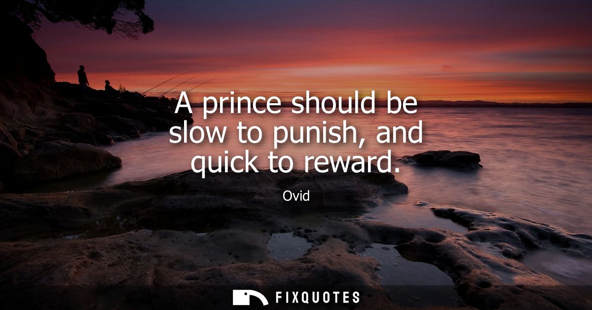 A prince should be slow to punish, and quick to reward