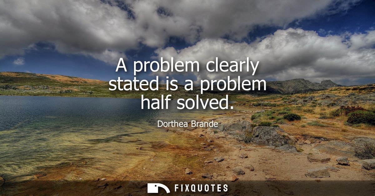 A problem clearly stated is a problem half solved
