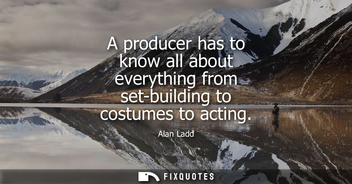 A producer has to know all about everything from set-building to costumes to acting