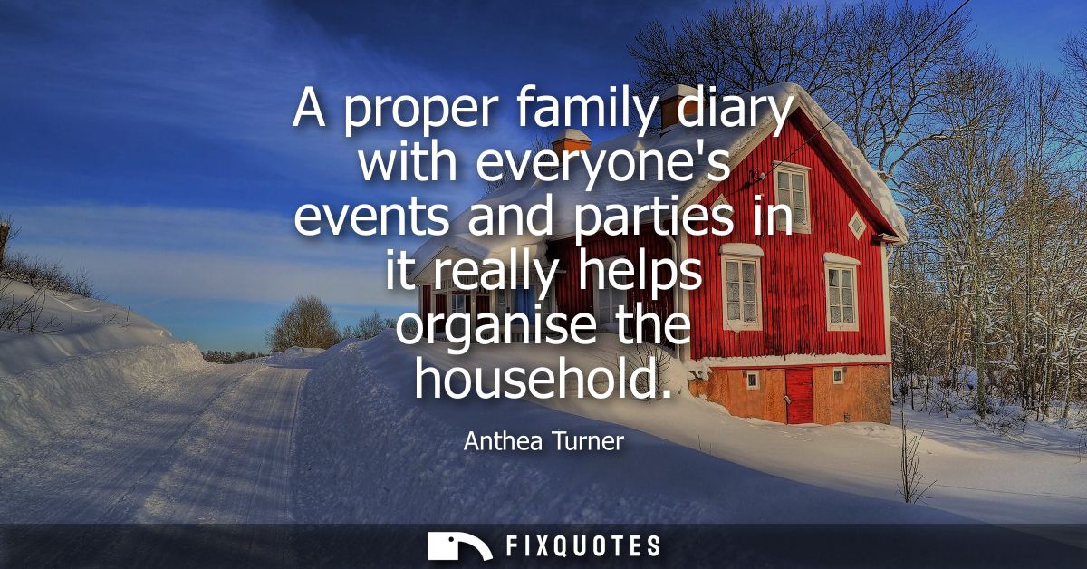 A proper family diary with everyones events and parties in it really helps organise the household