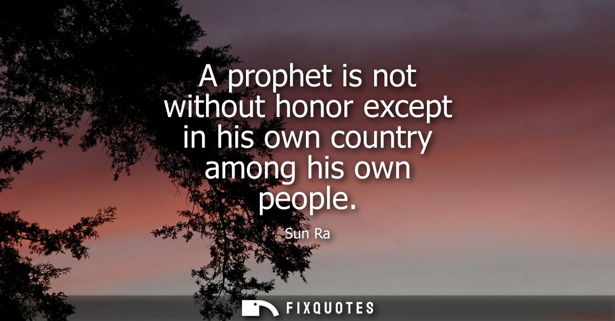 A prophet is not without honor except in his own country among his own people