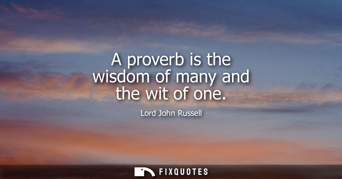 A proverb is the wisdom of many and the wit of one