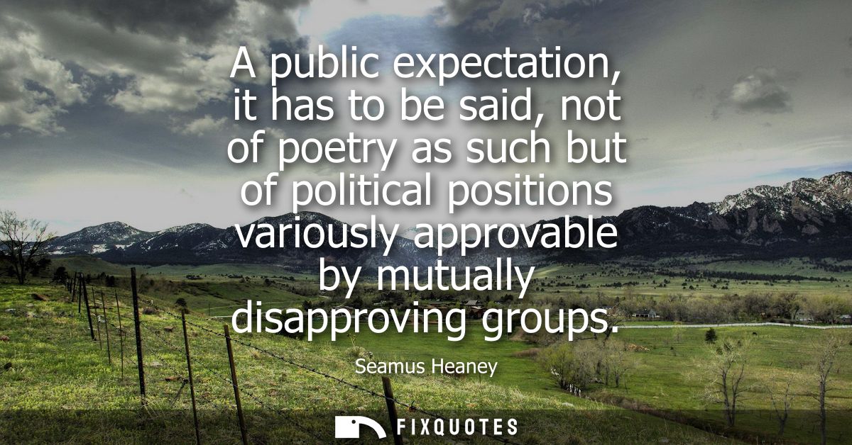 A public expectation, it has to be said, not of poetry as such but of political positions variously approvable by mutual