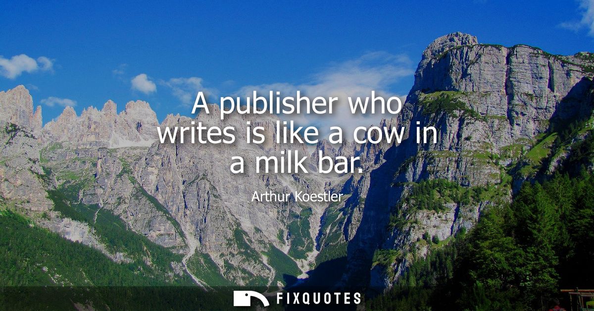 A publisher who writes is like a cow in a milk bar