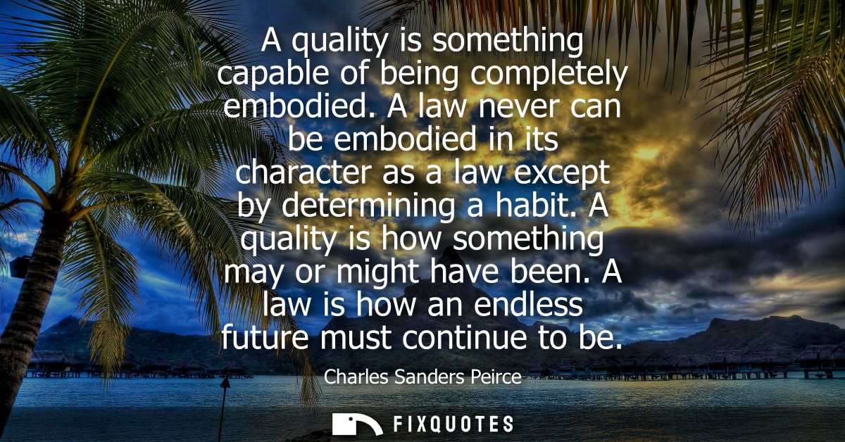 A quality is something capable of being completely embodied. A law never can be embodied in its character as a law excep