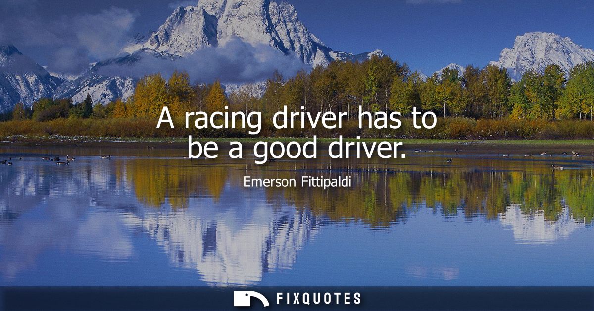 A racing driver has to be a good driver