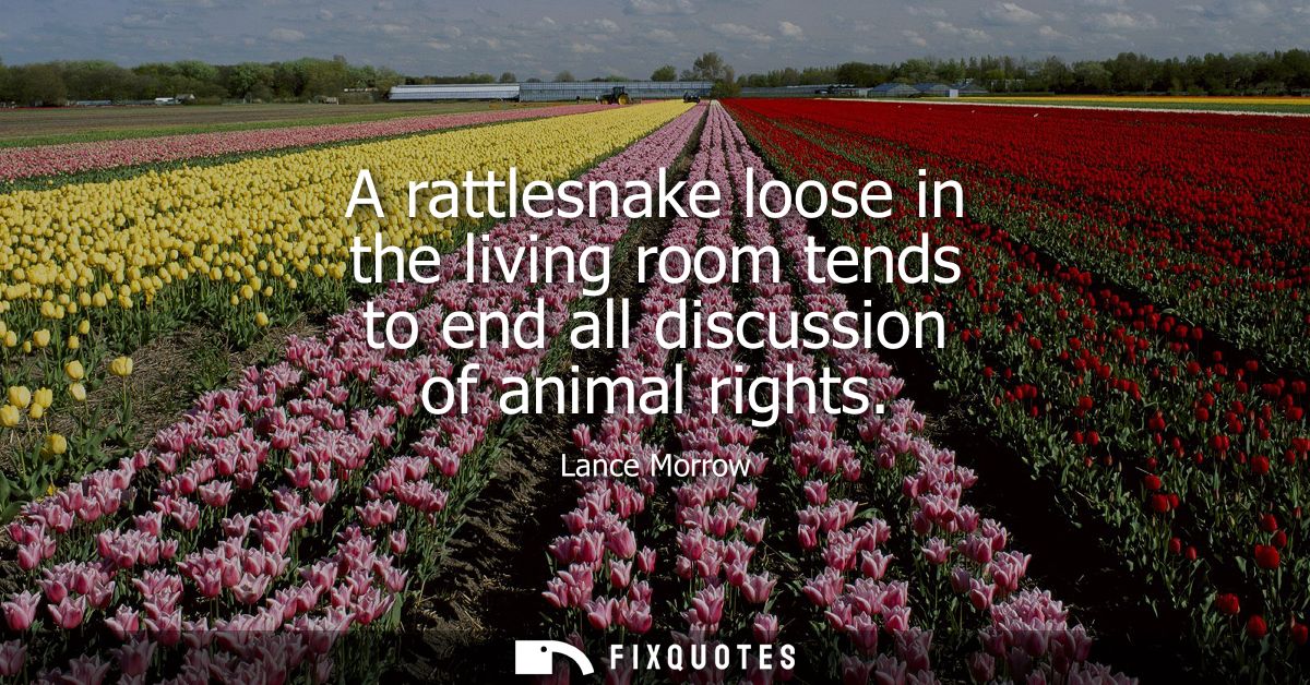 A rattlesnake loose in the living room tends to end all discussion of animal rights