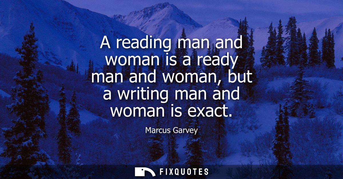 A reading man and woman is a ready man and woman, but a writing man and woman is exact