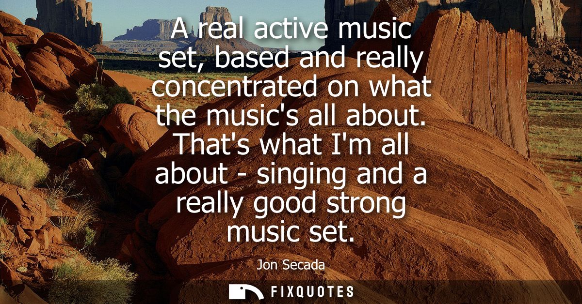 A real active music set, based and really concentrated on what the musics all about. Thats what Im all about - singing a