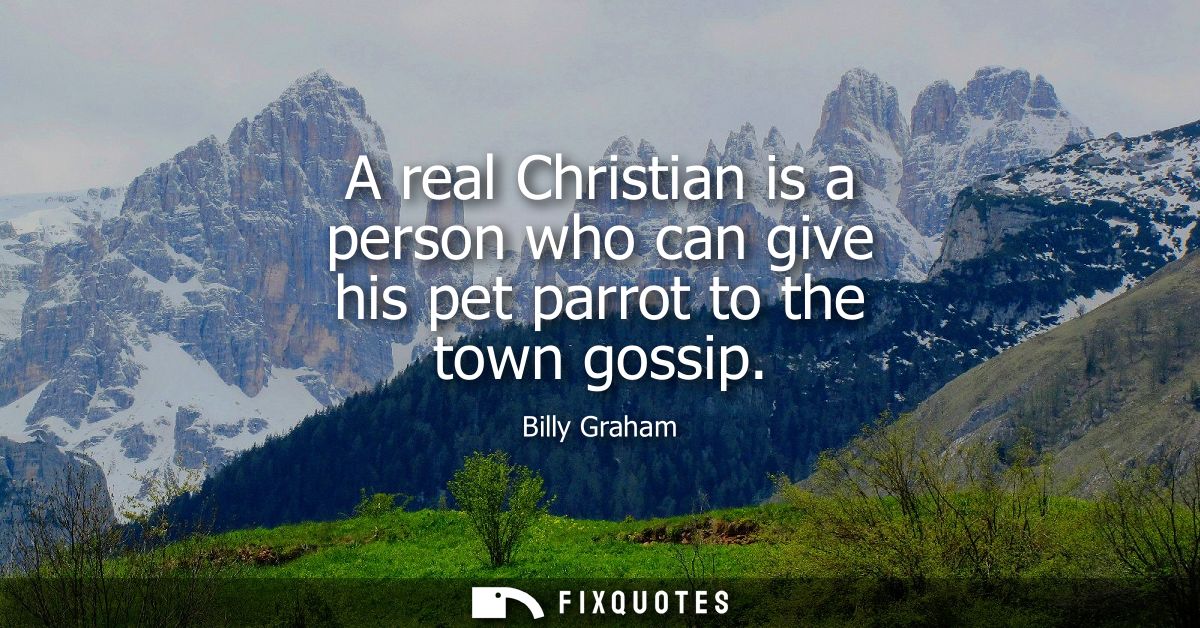 A real Christian is a person who can give his pet parrot to the town gossip