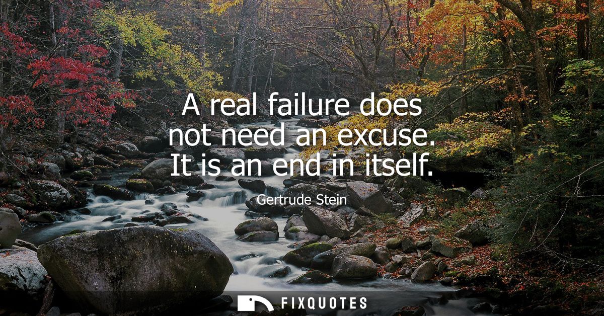 A real failure does not need an excuse. It is an end in itself