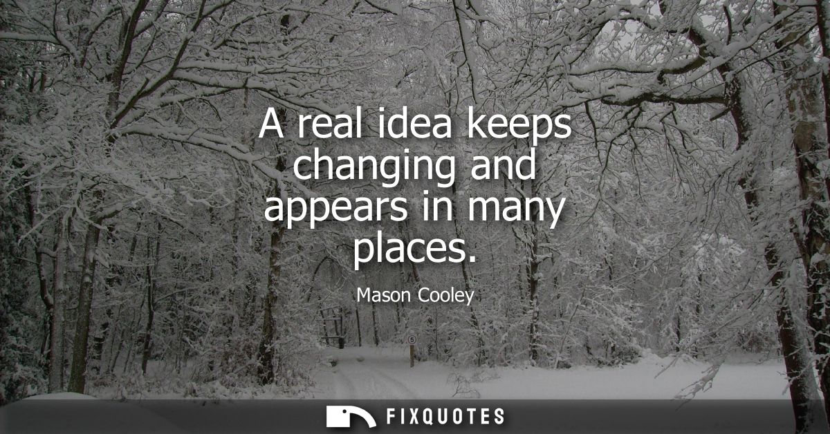 A real idea keeps changing and appears in many places