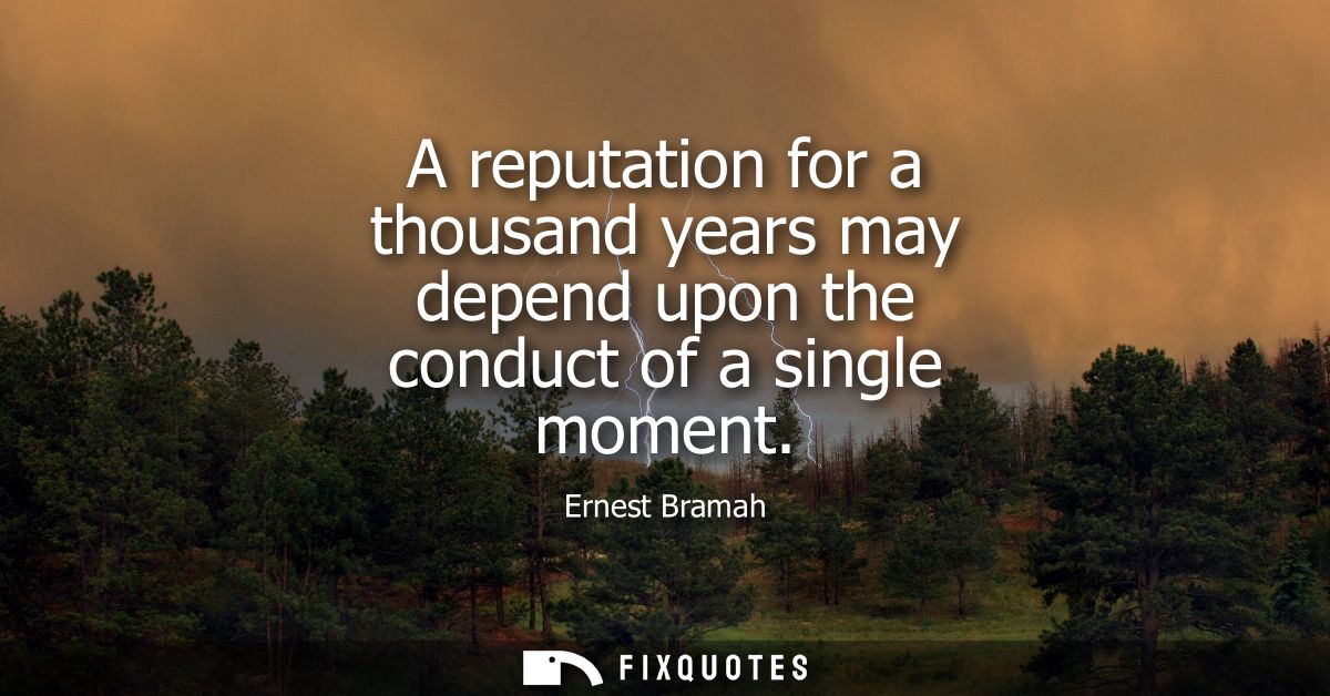 A reputation for a thousand years may depend upon the conduct of a single moment