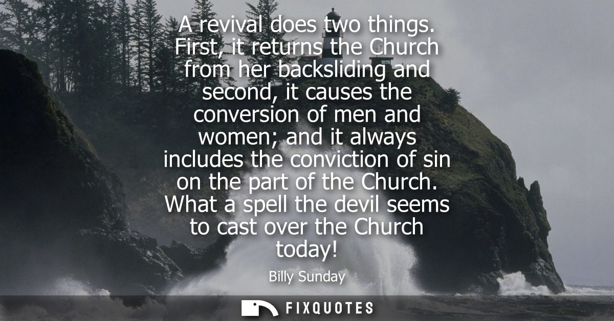 A revival does two things. First, it returns the Church from her backsliding and second, it causes the conversion of men