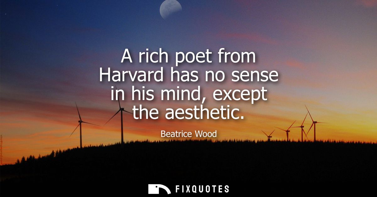 A rich poet from Harvard has no sense in his mind, except the aesthetic