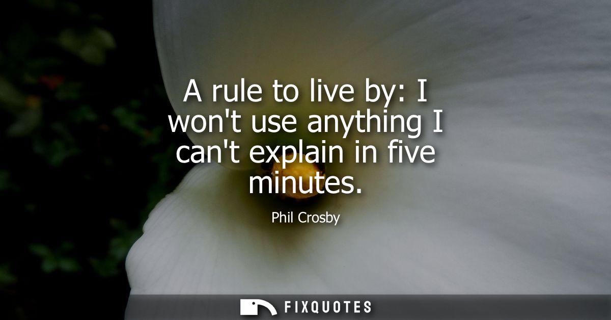 A rule to live by: I wont use anything I cant explain in five minutes
