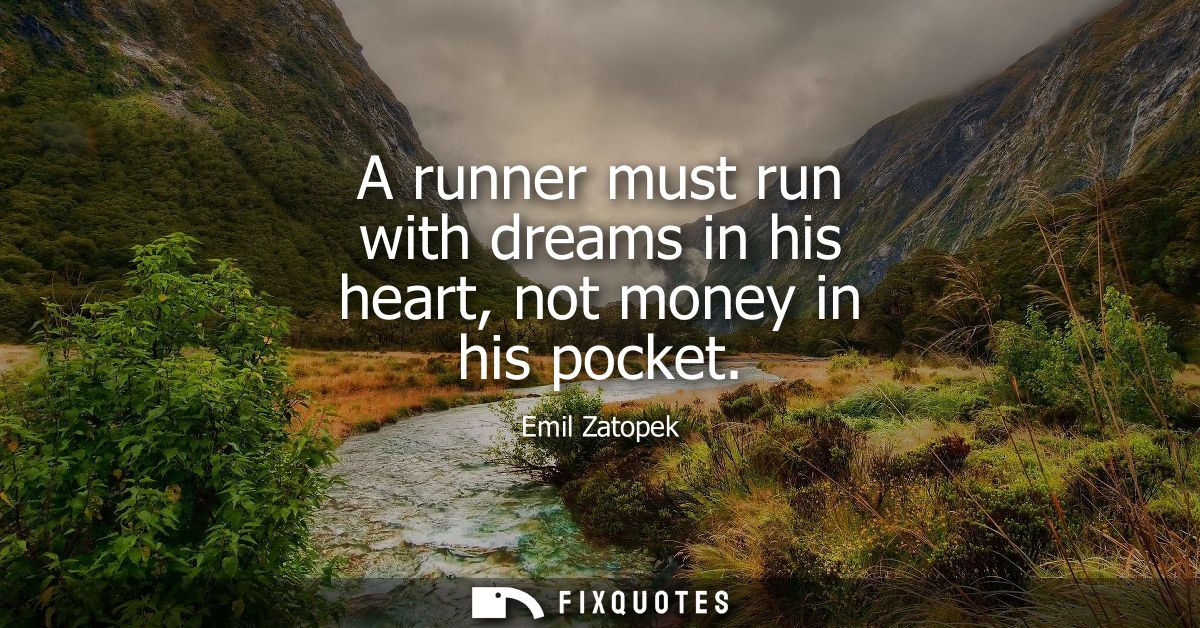 A runner must run with dreams in his heart, not money in his pocket