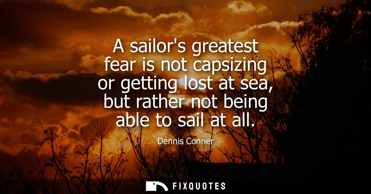 A sailors greatest fear is not capsizing or getting lost at sea, but rather not being able to sail at all
