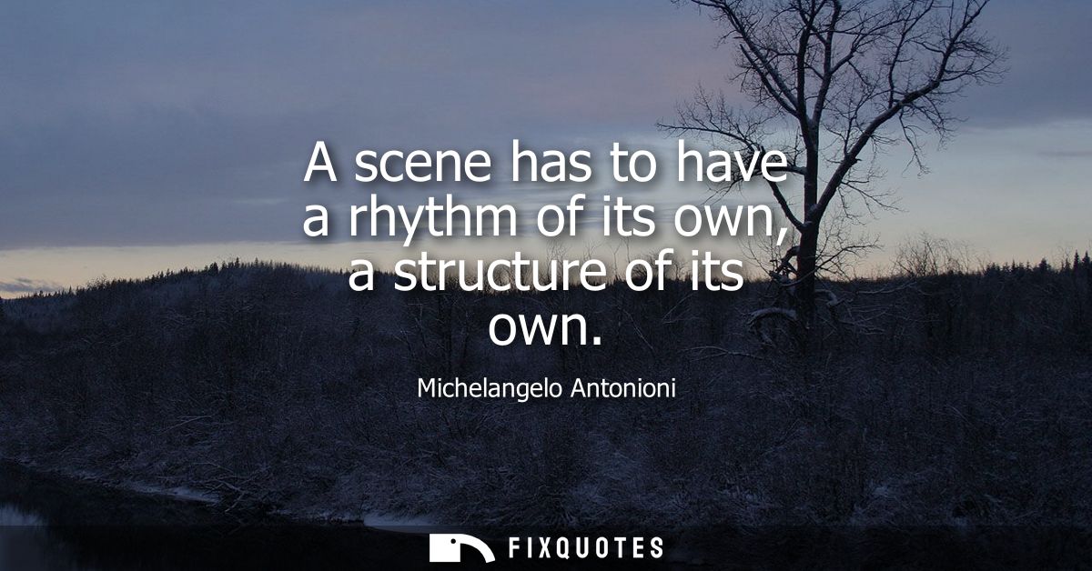 A scene has to have a rhythm of its own, a structure of its own