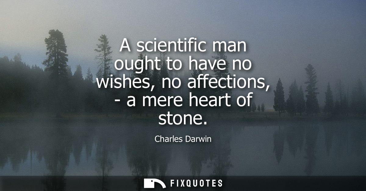 A scientific man ought to have no wishes, no affections, - a mere heart of stone