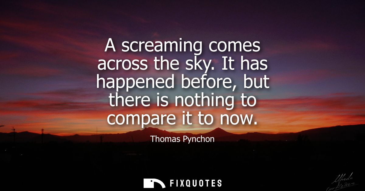 A screaming comes across the sky. It has happened before, but there is nothing to compare it to now
