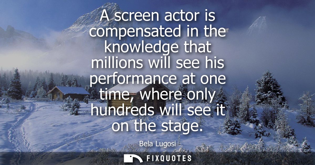 A screen actor is compensated in the knowledge that millions will see his performance at one time, where only hundreds w